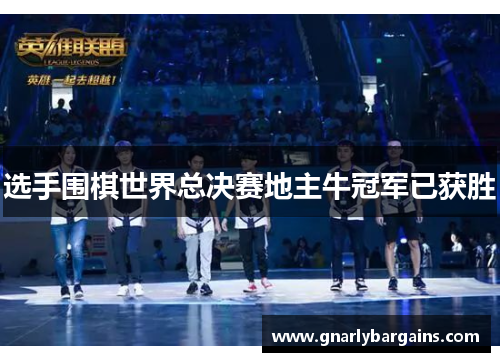 选手围棋世界总决赛地主牛冠军已获胜