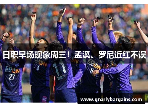 日职早场现象周三！孟溪、罗尼近红不误